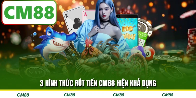 3 hình thức rút tiền CM88 hiện khả dụng