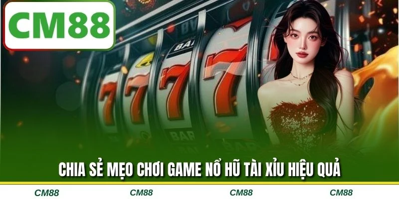Chia sẻ mẹo chơi game nổ hũ tài xỉu hiệu quả