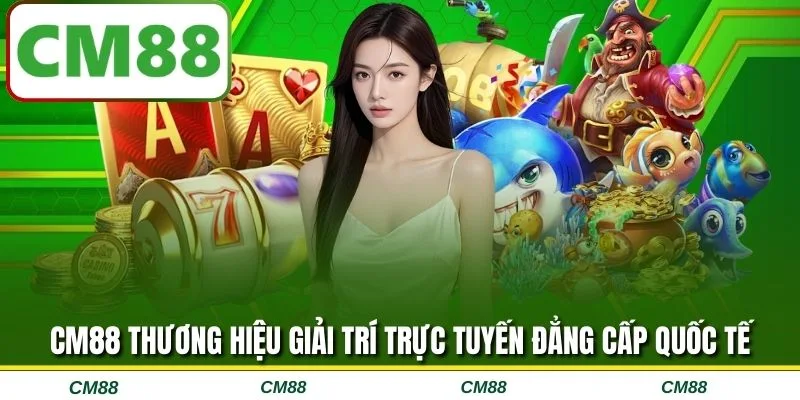 CM88 thương hiệu giải trí trực tuyến đẳng cấp quốc tế