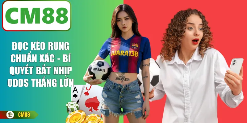 Đọc Kèo Rung Chuẩn Xác - Bí Quyết Bắt Nhịp Odds Thắng Lớn