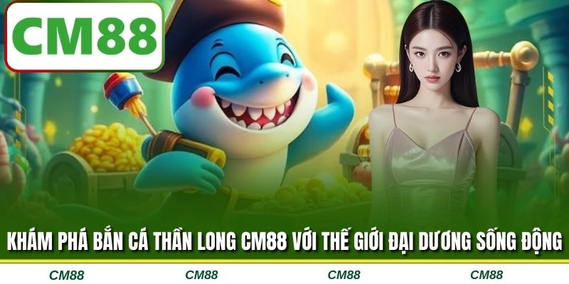 Khám phá bắn cá Thần Long CM88 với thế giới đại dương sống động