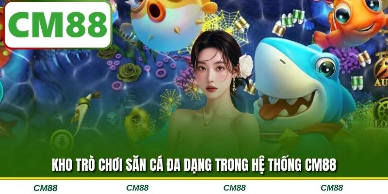 Kho trò chơi săn cá đa dạng trong hệ thống CM88
